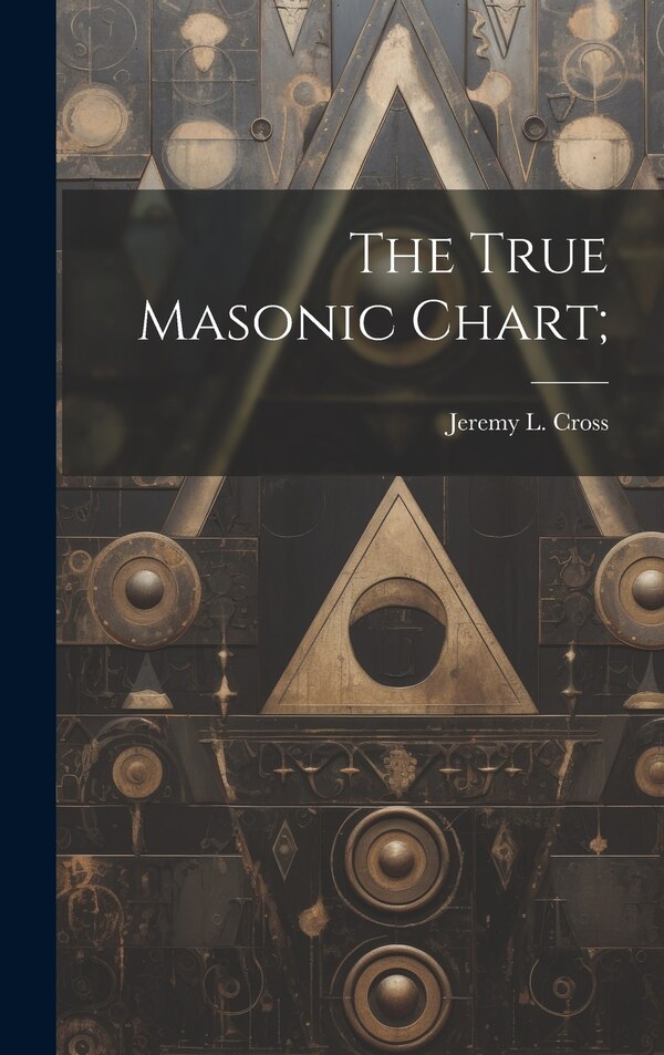 The True Masonic Chart; by Jeremy L (Jeremy Ladd) 1783- Cross, Hardcover | Indigo Chapters