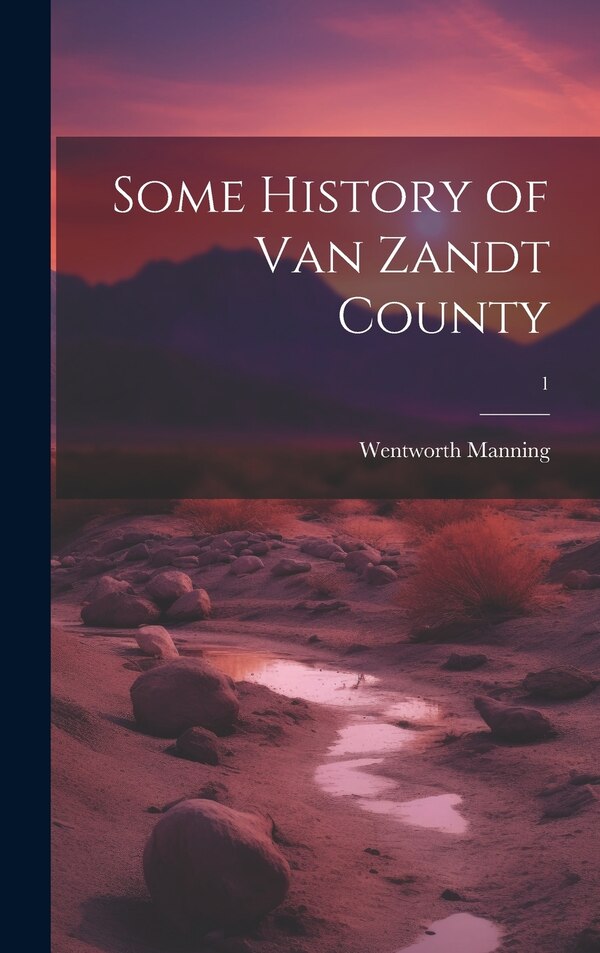 Some History of Van Zandt County; 1 by Wentworth Manning, Hardcover | Indigo Chapters