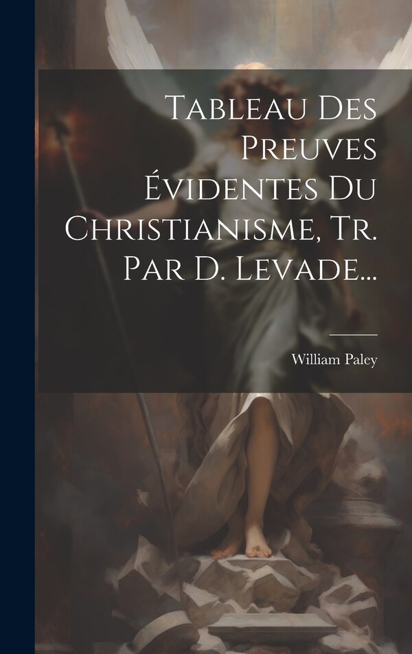 Tableau Des Preuves Évidentes Du Christianisme Tr. Par D. Levade. by William Paley, Hardcover | Indigo Chapters