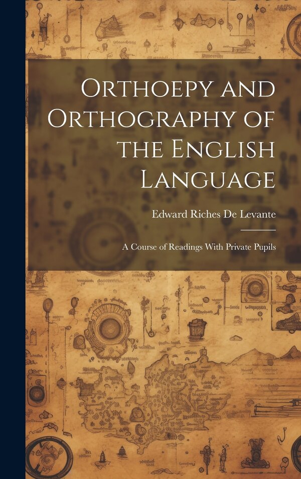 Orthoepy and Orthography of the English Language by Edward Riches De Levante, Hardcover | Indigo Chapters