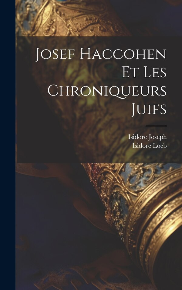 Josef Haccohen Et Les Chroniqueurs Juifs by Isidore Loeb, Hardcover | Indigo Chapters