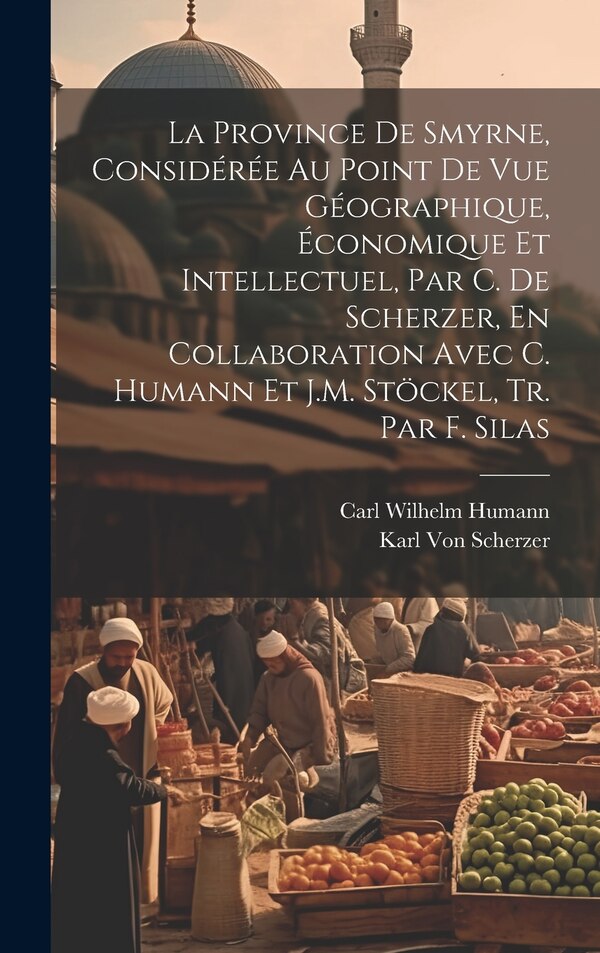 La Province De Smyrne Considérée Au Point De Vue Géographique Économique Et Intellectuel Par C. De Scherzer En Collaboration Avec | Indigo Chapters