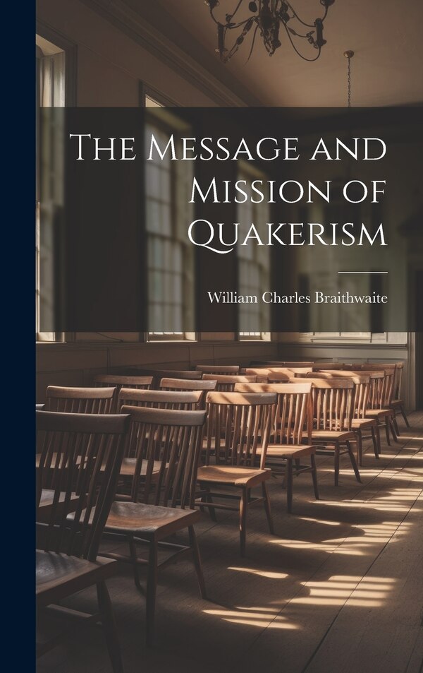 The Message and Mission of Quakerism by William Charles Braithwaite, Hardcover | Indigo Chapters