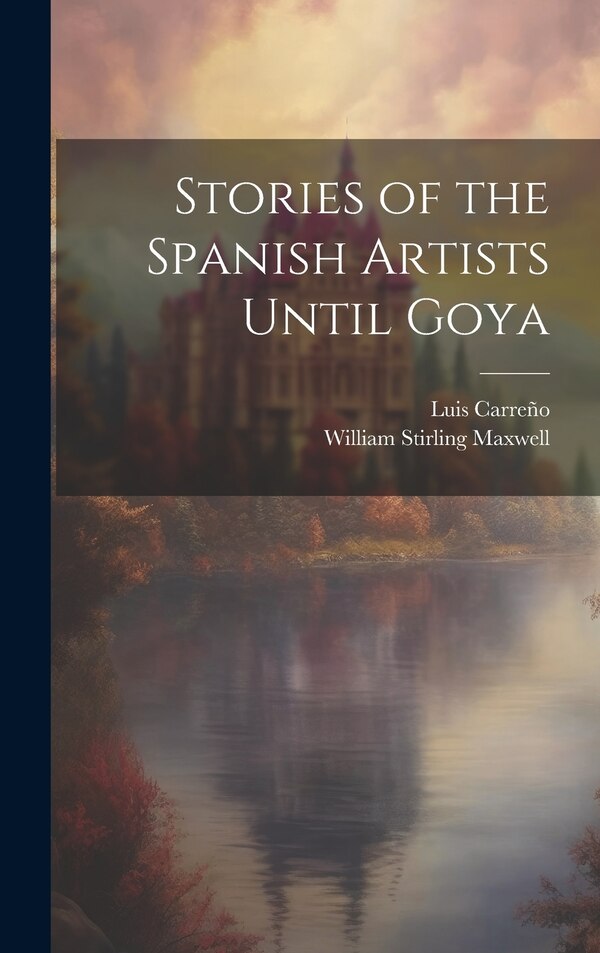 Stories of the Spanish Artists Until Goya by William Stirling Maxwell, Hardcover | Indigo Chapters