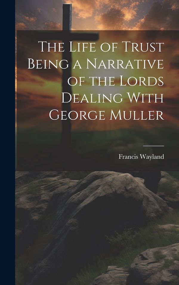 The Life of Trust Being a Narrative of the Lords Dealing With George Muller by Francis Wayland, Hardcover | Indigo Chapters