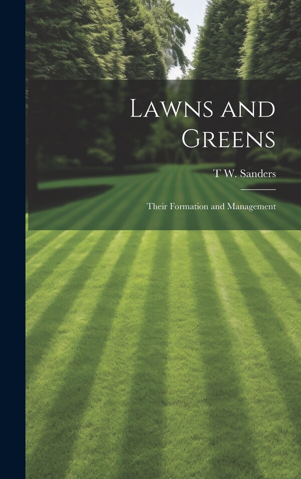 Lawns and Greens; Their Formation and Management by T W 1855-1926 Sanders, Hardcover | Indigo Chapters
