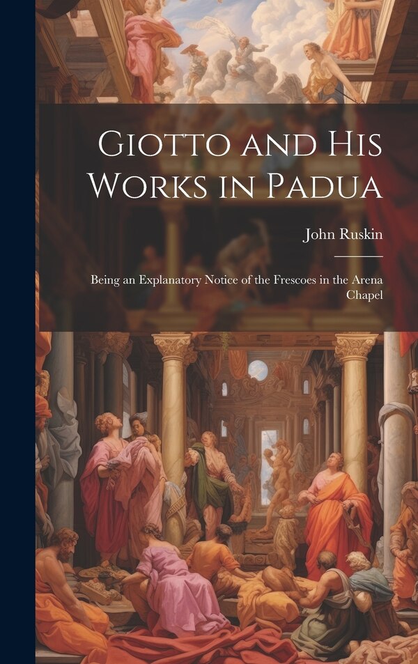 Giotto and his Works in Padua by John Ruskin, Hardcover | Indigo Chapters