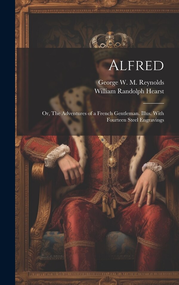 Alfred; or The Adventures of a French Gentleman. Illus. With Fourteen Steel Engravings by William Randolph Hearst, Hardcover | Indigo Chapters