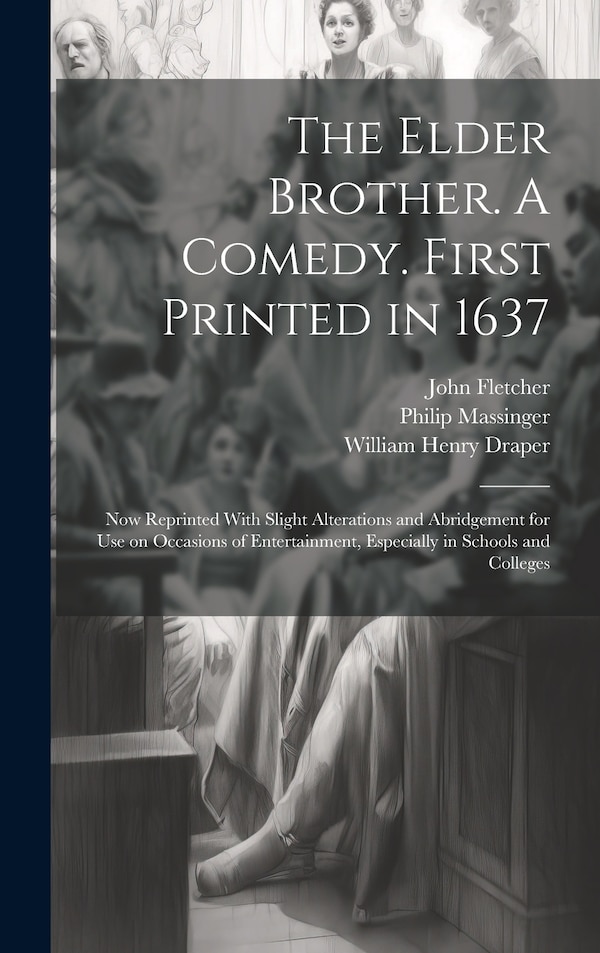 The Elder Brother. A Comedy. First Printed in 1637; now Reprinted With Slight Alterations and Abridgement for use on Occasions of by John Fletcher