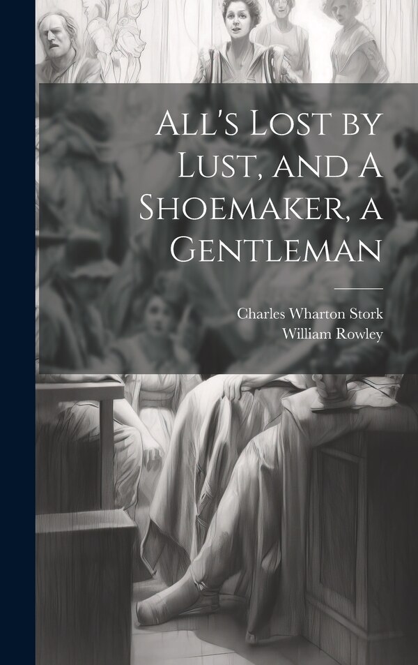 All's Lost by Lust and A Shoemaker a Gentleman by Charles Wharton Stork, Hardcover | Indigo Chapters