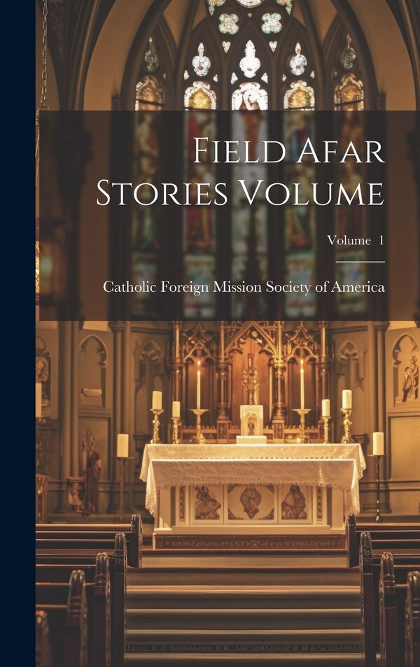 Field Afar Stories Volume; Volume 1 by Catholic Foreign Mission Society of a, Hardcover | Indigo Chapters