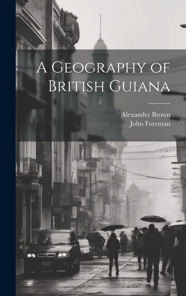 A Geography of British Guiana by John Foreman, Hardcover | Indigo Chapters