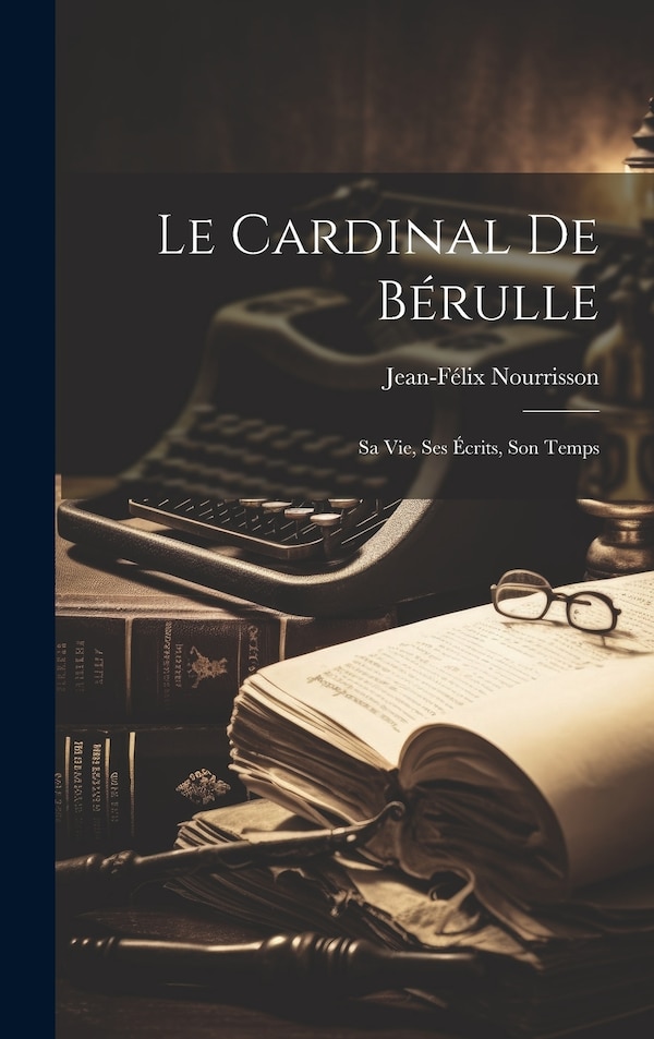 Le Cardinal De Bérulle by Jean-Félix Nourrisson, Hardcover | Indigo Chapters