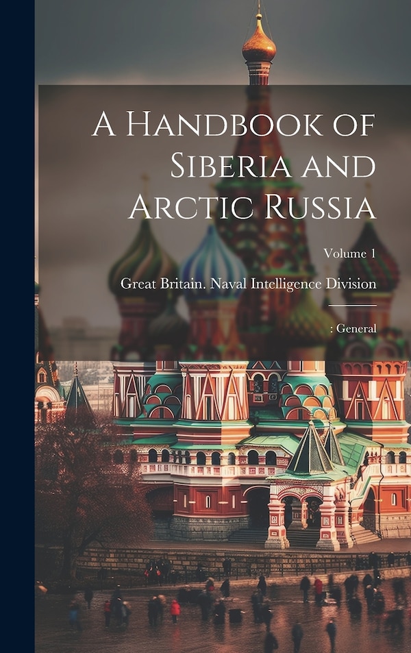 A Handbook of Siberia and Arctic Russia by Great Britain Naval Intelligence DIV, Hardcover | Indigo Chapters