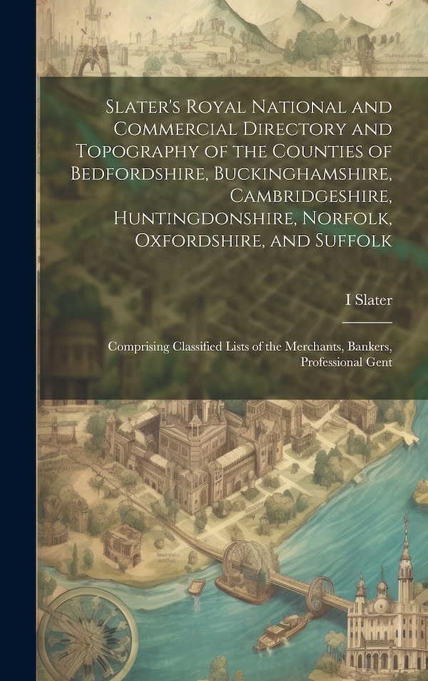 Slater's Royal National and Commercial Directory and Topography of the Counties of Bedfordshire Buckinghamshire Cambridgeshire by I 1803-1883 Slater