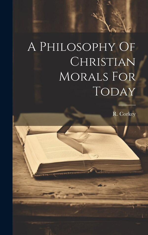 A Philosophy Of Christian Morals For Today by R Corkey, Hardcover | Indigo Chapters