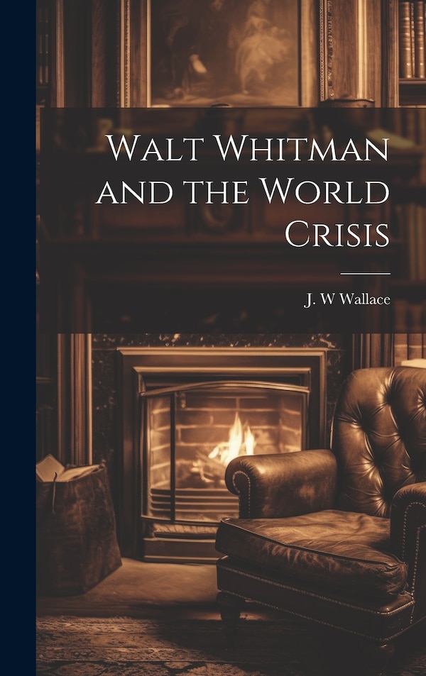 Walt Whitman and the World Crisis by J W Wallace, Hardcover | Indigo Chapters