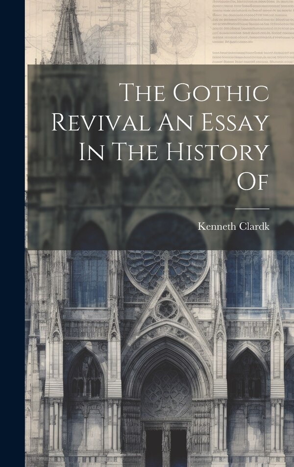 The Gothic Revival An Essay In The History Of by Kenneth Clardk, Hardcover | Indigo Chapters