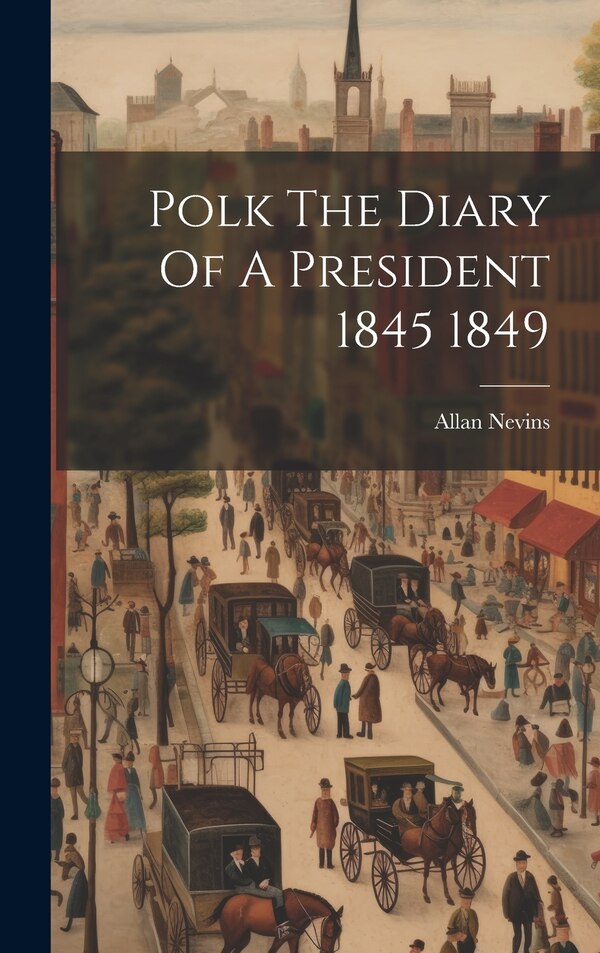Polk The Diary Of A President 1845 1849 by Allan Nevins, Hardcover | Indigo Chapters