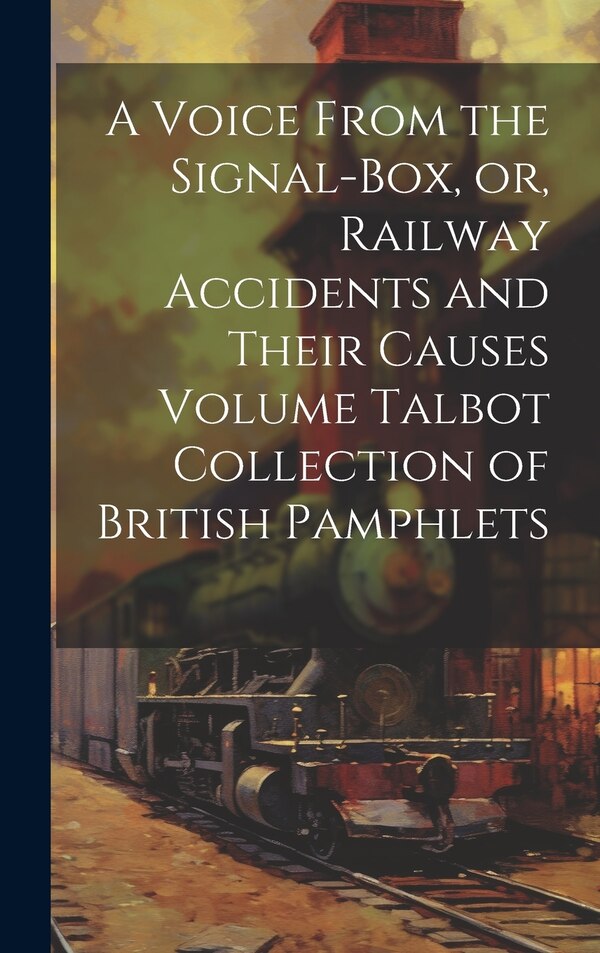 A Voice From the Signal-box or Railway Accidents and Their Causes Volume Talbot Collection of British Pamphlets by Anonymous, Hardcover