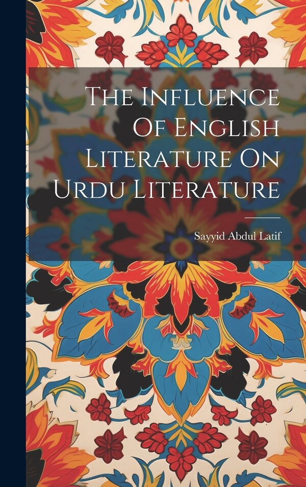 The Influence Of English Literature On Urdu Literature by Sayyid Abdul Latif, Hardcover | Indigo Chapters
