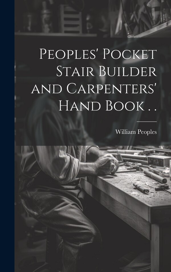 Peoples' Pocket Stair Builder and Carpenters' Hand Book . by William Peoples, Hardcover | Indigo Chapters