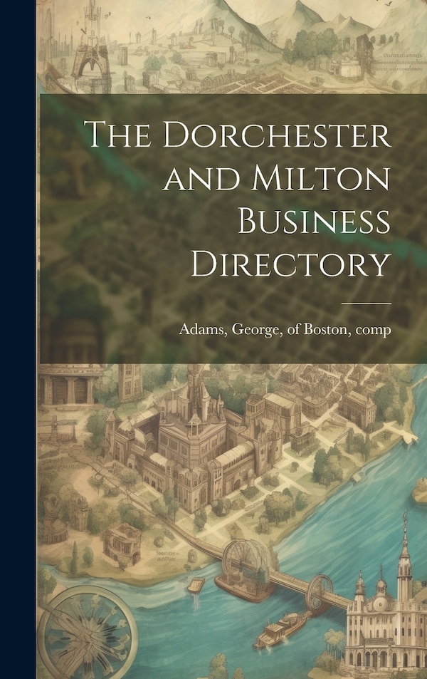 The Dorchester and Milton Business Directory by George Of Boston Adams, Hardcover | Indigo Chapters