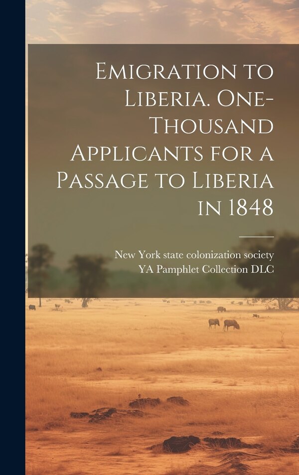 Emigration to Liberia. One-thousand Applicants for a Passage to Liberia in 1848 by Ya Pamphlet Collection (Library of Co, Hardcover