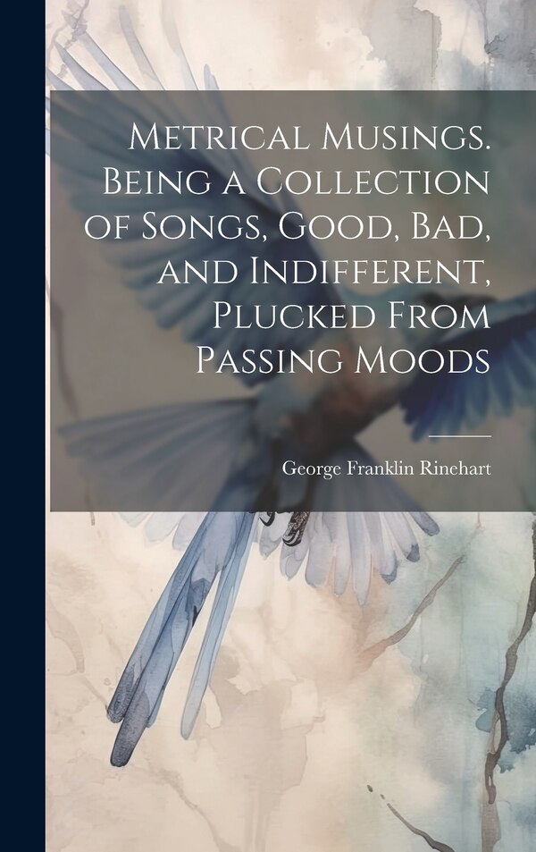 Metrical Musings. Being a Collection of Songs Good bad and Indifferent Plucked From Passing Moods by George Franklin 1864- [Fro Rinehart