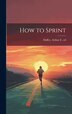 How to Sprint by Arthur F [From Old Catalog] Duffey, Hardcover | Indigo Chapters
