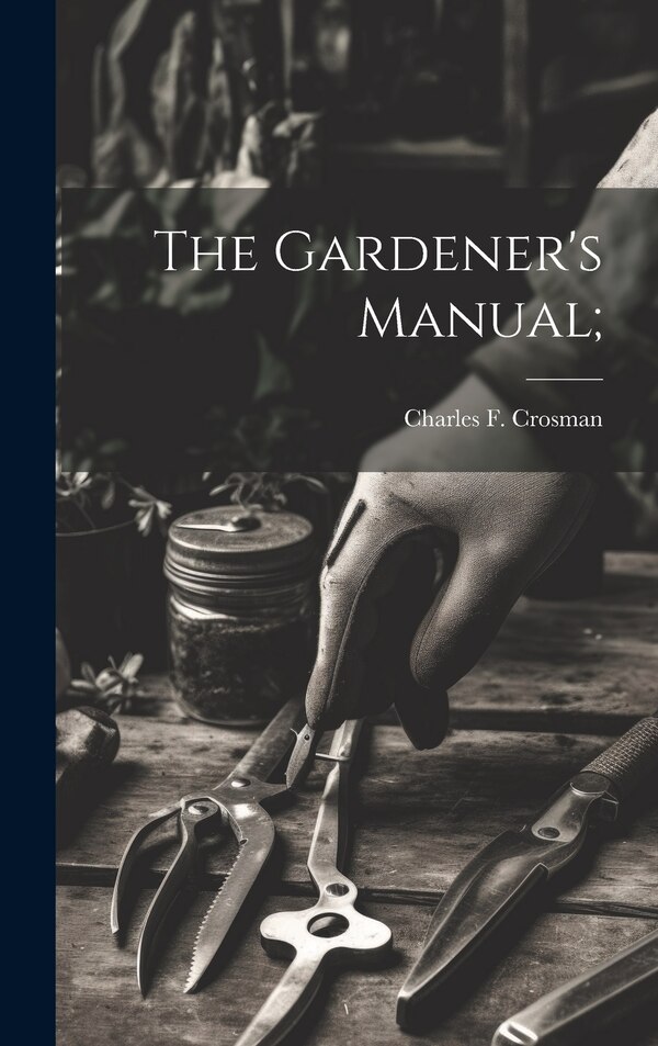 The Gardener's Manual; by Charles F Crosman, Hardcover | Indigo Chapters