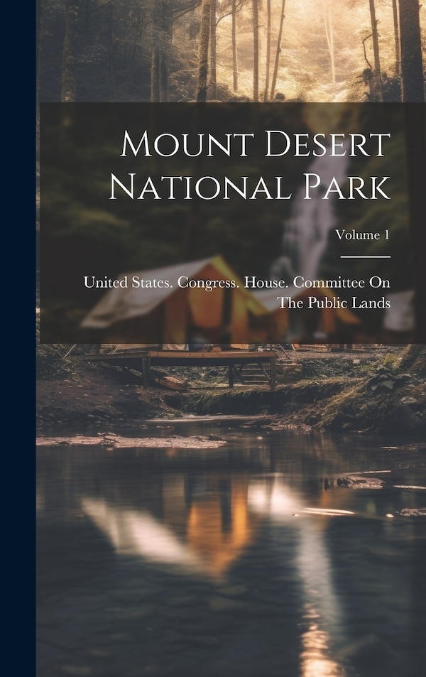 Mount Desert National Park; Volume 1 by United States Congress House Commi, Hardcover | Indigo Chapters