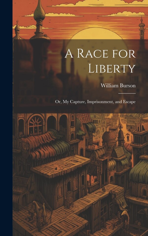 A Race for Liberty; or My Capture Imprisonment and Escape by William Burson, Hardcover | Indigo Chapters