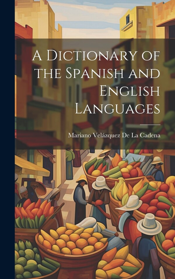 A Dictionary of the Spanish and English Languages by Mariano Velázquez De La Cadena, Hardcover | Indigo Chapters
