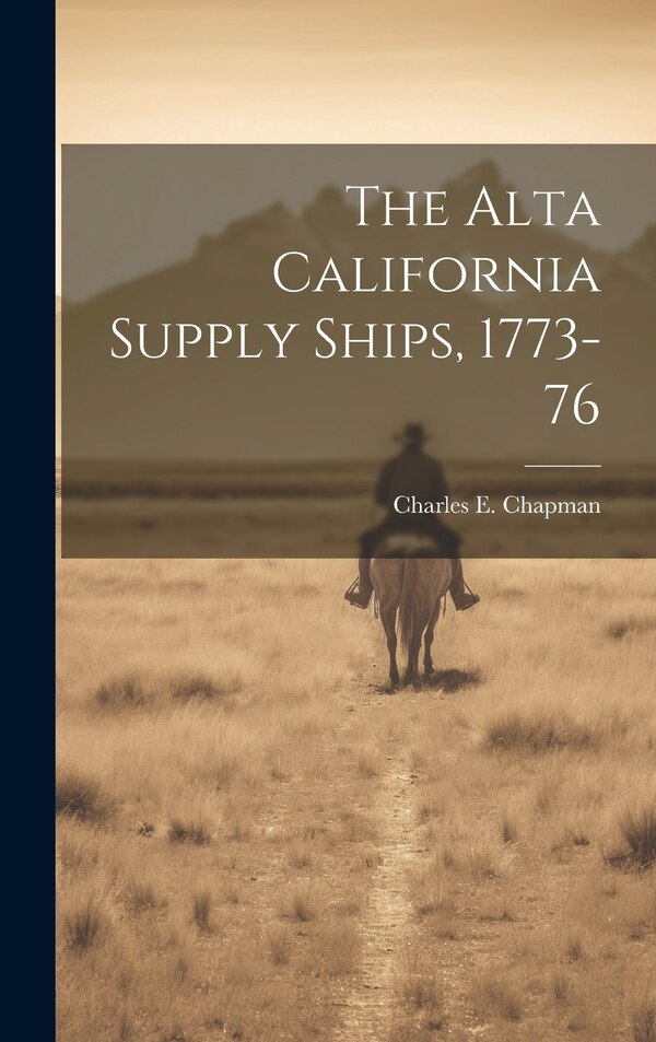 The Alta California Supply Ships 1773-76 by Charles E 1880-1941 Chapman, Hardcover | Indigo Chapters