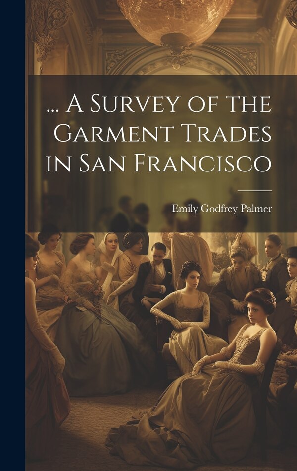 A Survey of the Garment Trades in San Francisco by Emily Godfrey Palmer, Hardcover | Indigo Chapters