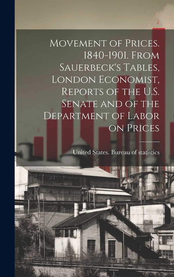 Movement of Prices. 1840-1901. From Sauerbeck's Tables London Economist Reports of the U.S. Senate and of the Department of Labor on