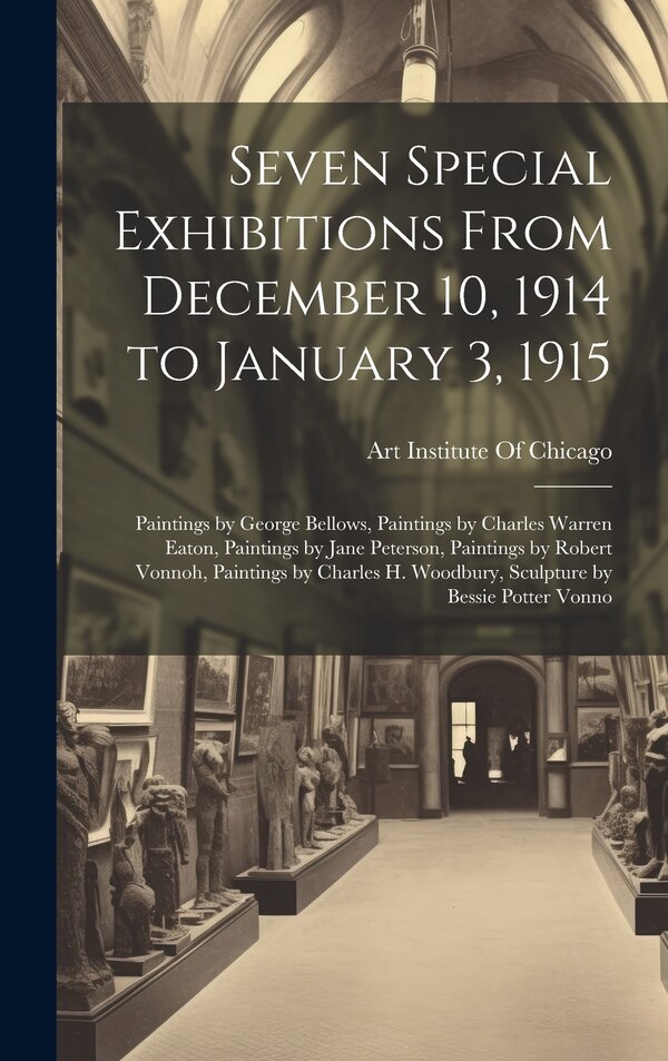Seven Special Exhibitions From December 10 1914 to January 3 1915 by Art Institute Of Chicago, Hardcover | Indigo Chapters