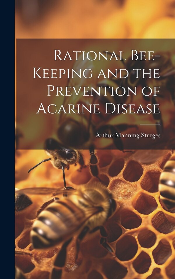 Rational Bee-keeping and the Prevention of Acarine Disease by Arthur Manning Sturges, Hardcover | Indigo Chapters