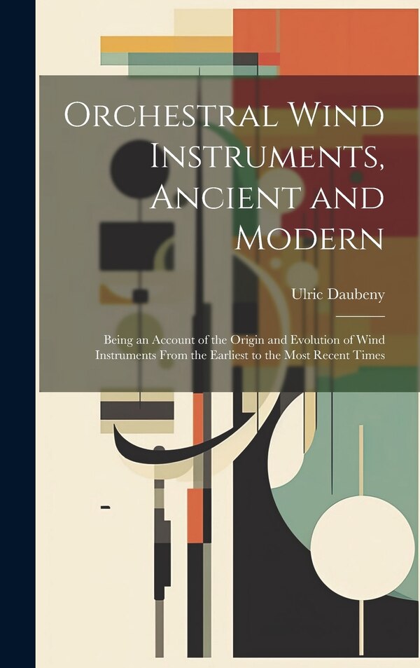 Orchestral Wind Instruments Ancient and Modern by Ulric Daubeny, Hardcover | Indigo Chapters