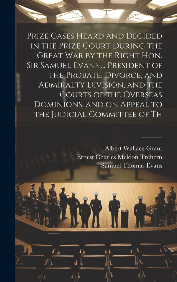 Prize Cases Heard and Decided in the Prize Court During the Great war by the Right Hon. Sir Samuel Evans by Ernest Charles Meldon Trehern