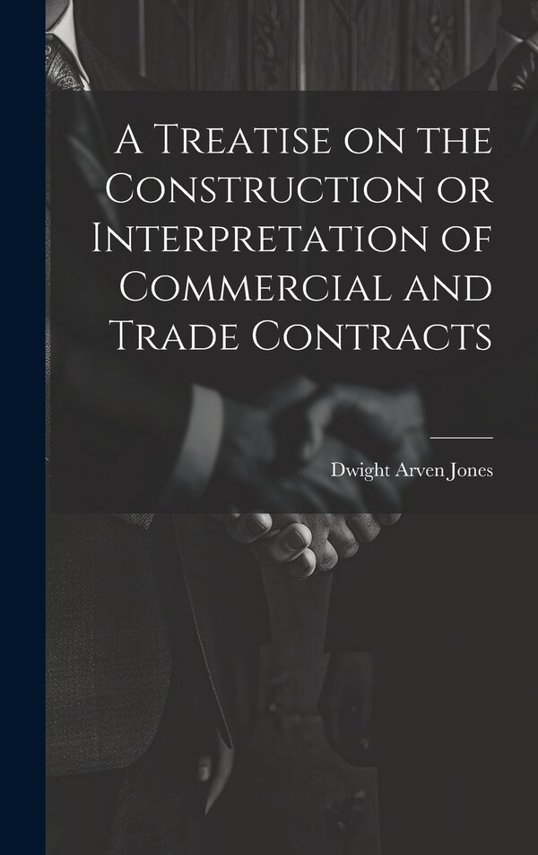 A Treatise on the Construction or Interpretation of Commercial and Trade Contracts by Dwight Arven Jones, Hardcover | Indigo Chapters