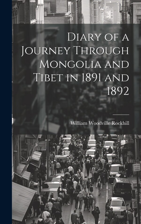 Diary of a Journey Through Mongolia and Tibet in 1891 and 1892 by William Woodville Rockhill, Hardcover | Indigo Chapters