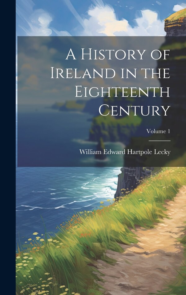 A History of Ireland in the Eighteenth Century; Volume 1 by William Edward Hartpole Lecky, Hardcover | Indigo Chapters