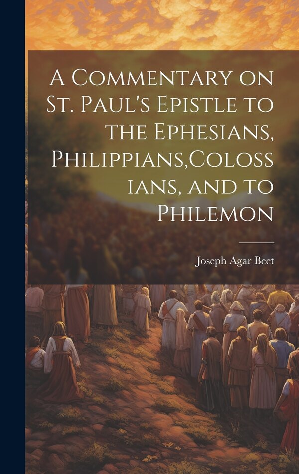 A Commentary on St. Paul's Epistle to the Ephesians Philippians Colossians and to Philemon by Joseph Agar Beet, Hardcover | Indigo Chapters