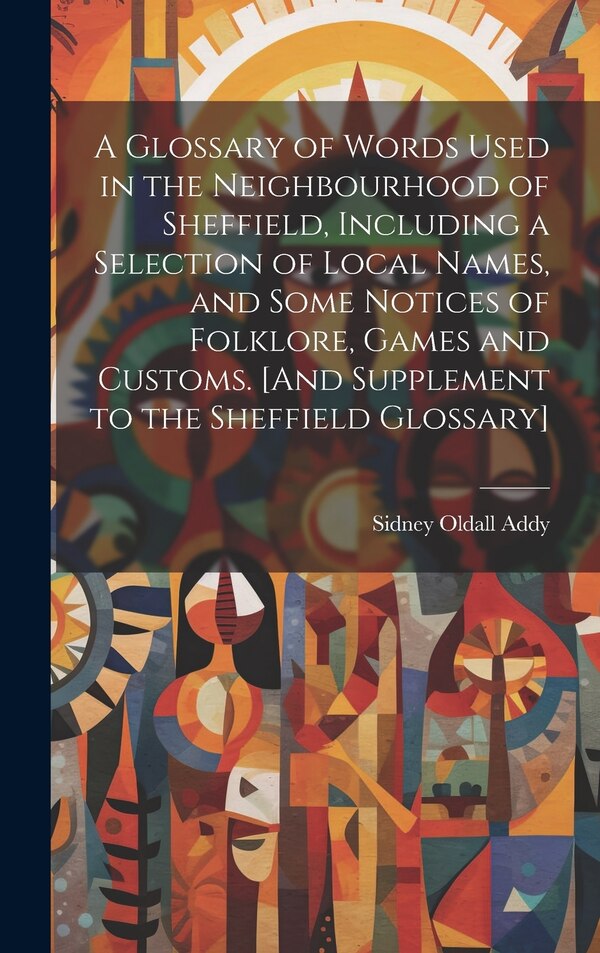 A Glossary of Words Used in the Neighbourhood of Sheffield Including a Selection of Local Names and Some Notices of Folklore Games and