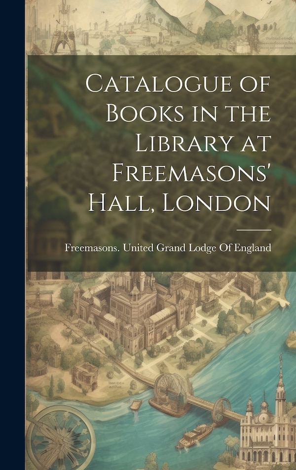 Catalogue of Books in the Library at Freemasons' Hall London by Freemasons United Grand Lodge of Eng, Hardcover | Indigo Chapters