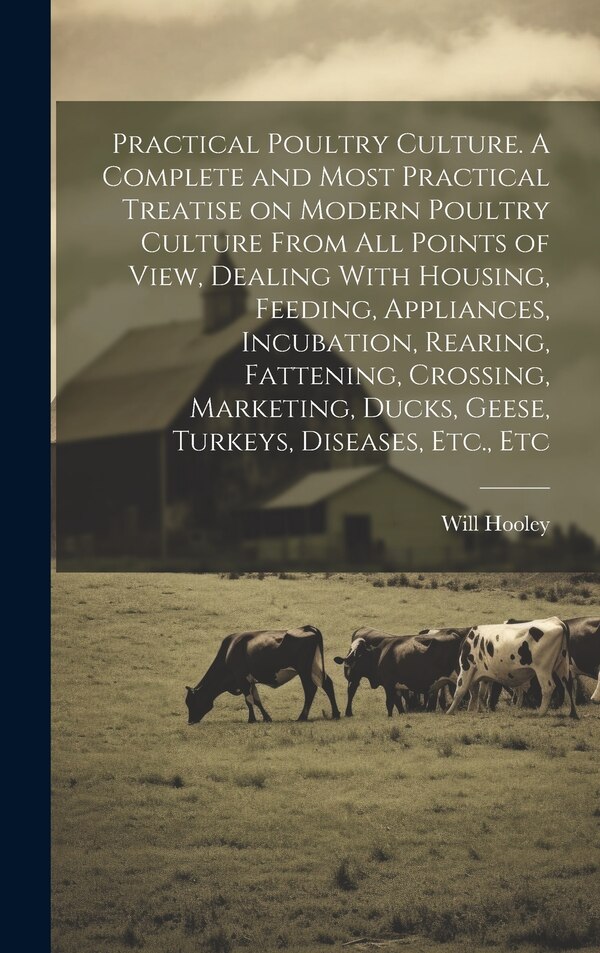 Practical Poultry Culture. A Complete and Most Practical Treatise on Modern Poultry Culture From all Points of View Dealing With Housing
