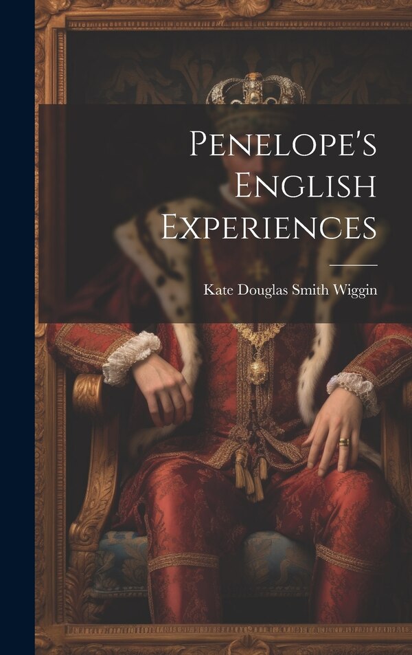 Penelope's English Experiences by Kate Douglas Smith Wiggin, Hardcover | Indigo Chapters