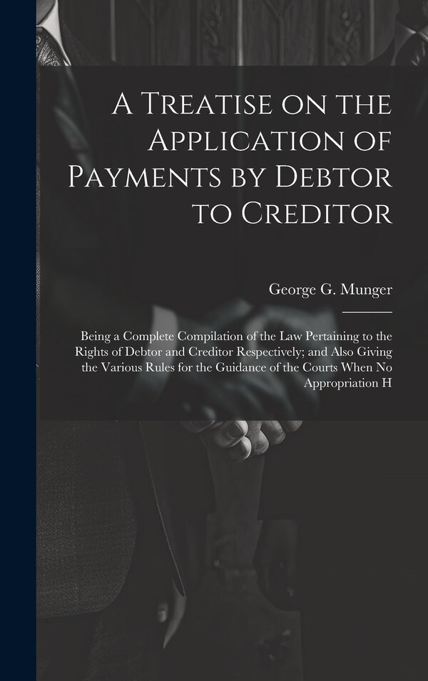 A Treatise on the Application of Payments by Debtor to Creditor; Being a Complete Compilation of the law Pertaining to the Rights of Debtor